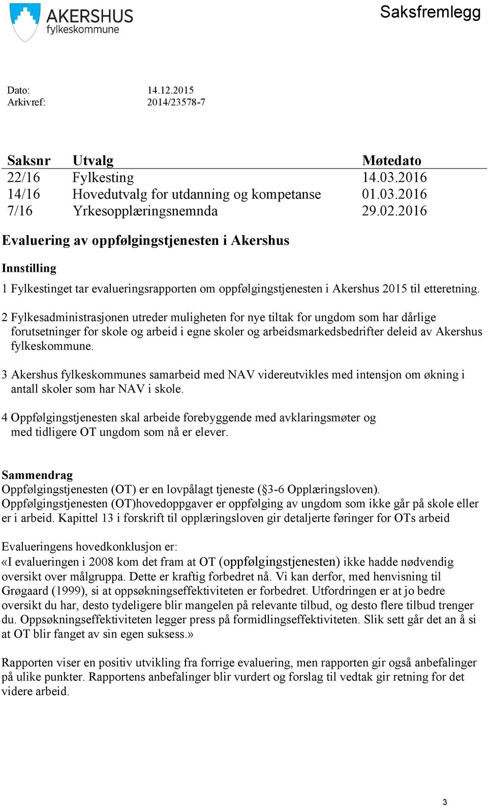 2 Fylkesadministrasjonen utreder muligheten for nye tiltak for ungdom som har dårlige forutsetninger for skole og arbeid i egne skoler og arbeidsmarkedsbedrifter deleid av Akershus fylkeskommune.