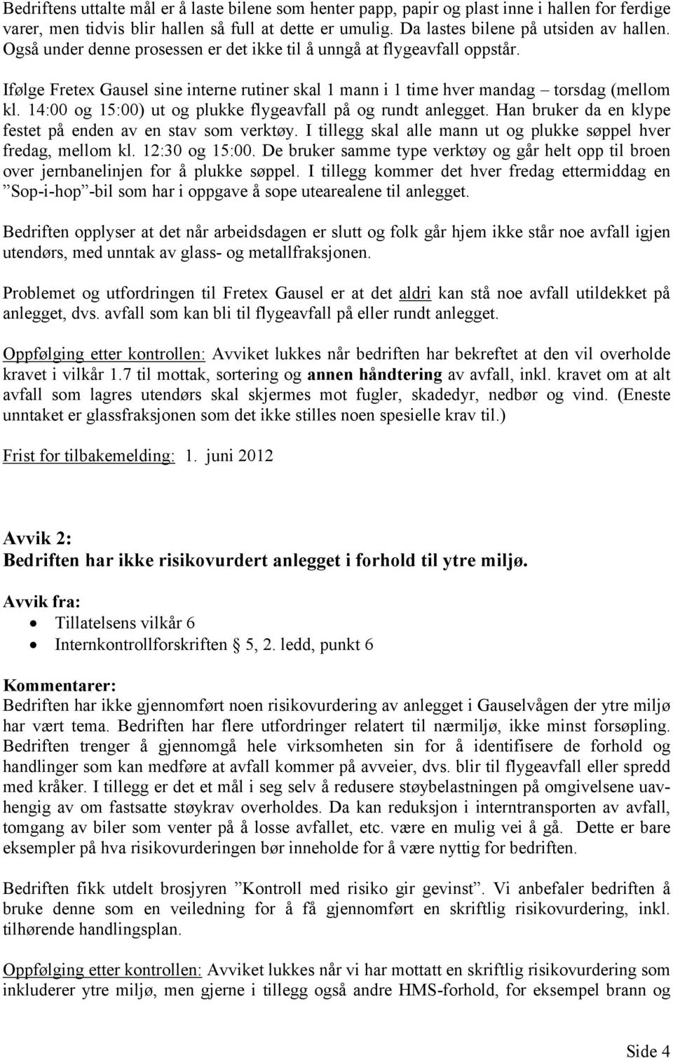 14:00 og 15:00) ut og plukke flygeavfall på og rundt anlegget. Han bruker da en klype festet på enden av en stav som verktøy. I tillegg skal alle mann ut og plukke søppel hver fredag, mellom kl.