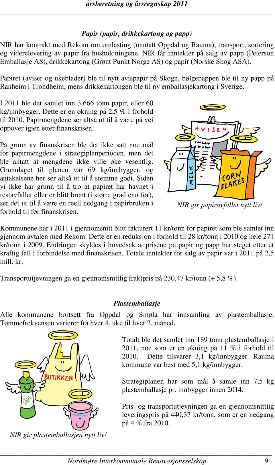 Papiret (aviser og ukeblader) ble til nytt avispapir på Skogn, bølgepappen ble til ny papp på Ranheim i Trondheim, mens drikkekartongen ble til ny emballasjekartong i Sverige.