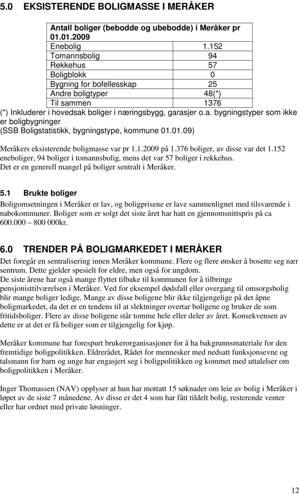 01.09) Meråkers eksisterende boligmasse var pr 1.1.2009 på 1.376 boliger, av disse var det 1.152 eneboliger, 94 boliger i tomannsbolig, mens det var 57 boliger i rekkehus.