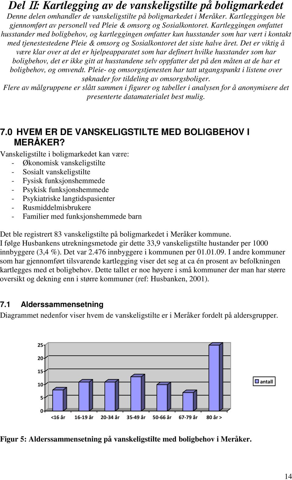 Kartleggingen omfattet husstander med boligbehov, og kartleggingen omfatter kun husstander som har vært i kontakt med tjenestestedene Pleie & omsorg og Sosialkontoret det siste halve året.