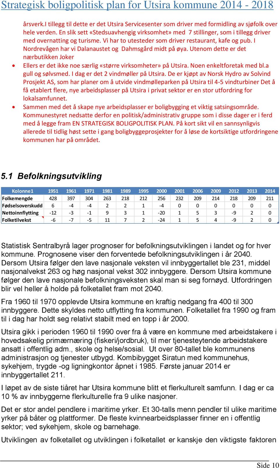 I Nordrevågen har vi Dalanaustet og Dahmsgård midt på øya. Utenom dette er det nærbutikken Joker Ellers er det ikke noe særlig «større virksomheter» på Utsira. Noen enkeltforetak med bl.