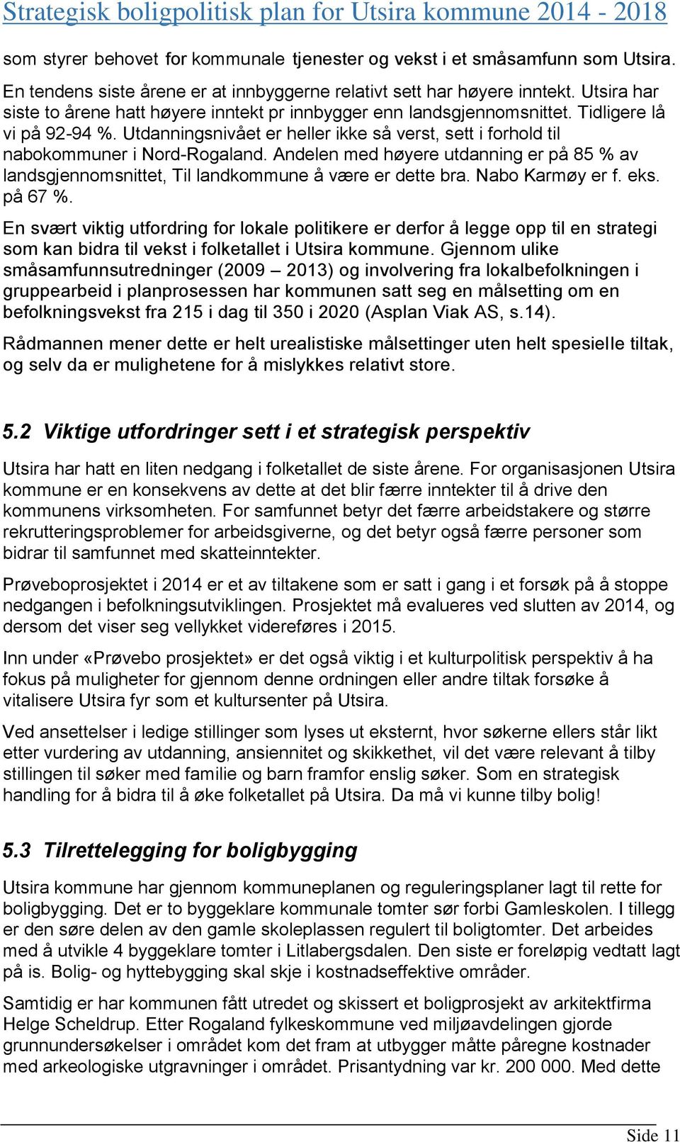 Utdanningsnivået er heller ikke så verst, sett i forhold til nabokommuner i Nord-Rogaland. Andelen med høyere utdanning er på 85 % av landsgjennomsnittet, Til landkommune å være er dette bra.