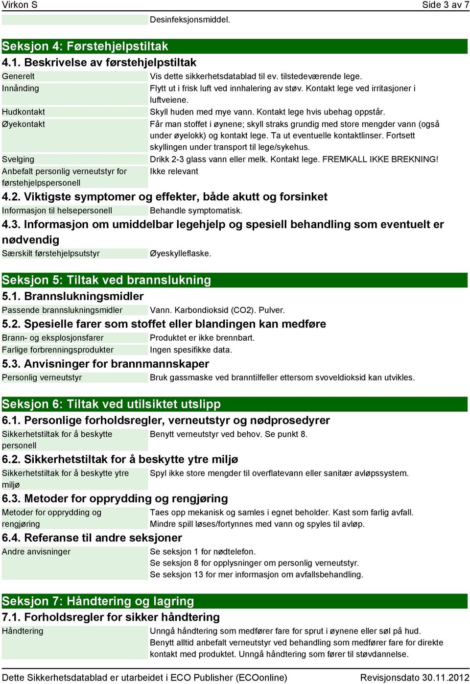 Skyll huden med mye vann. Kontakt lege hvis ubehag oppstår. Får man stoffet i øynene; skyll straks grundig med store mengder vann (også under øyelokk) og kontakt lege. Ta ut eventuelle kontaktlinser.