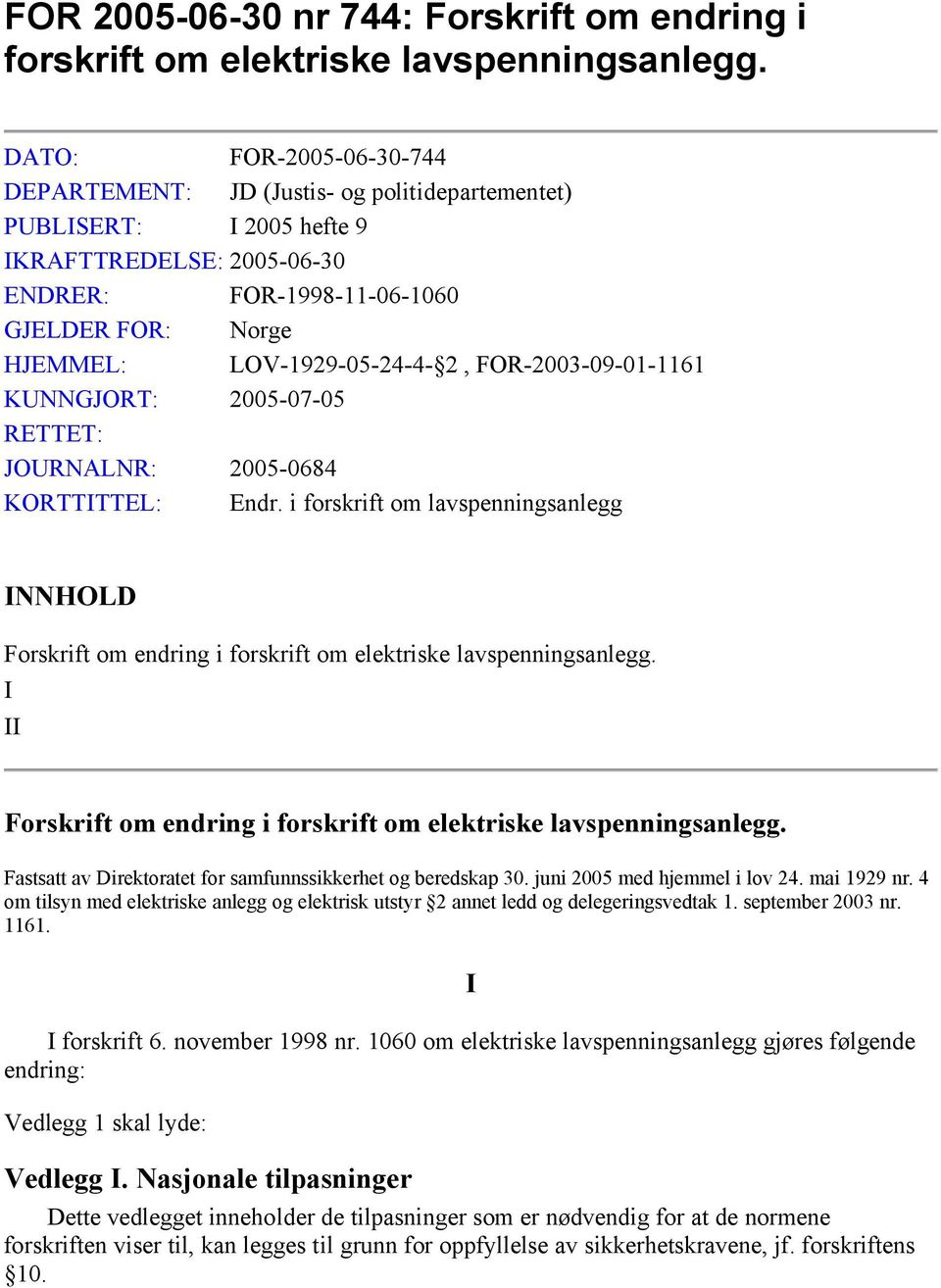 FOR-2003-09-01-1161 KUNNGJORT: 2005-07-05 RETTET: JOURNALNR: 2005-0684 KORTTTTEL: Endr. i forskrift om lavspenningsanlegg NNHOLD Forskrift om endring i forskrift om elektriske lavspenningsanlegg.