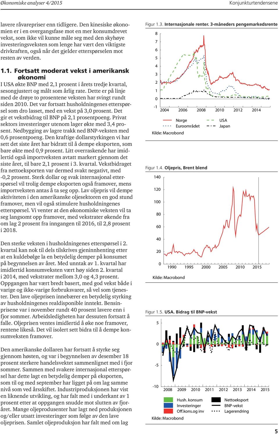 gjelder etterspørselen mot resten av verden. 1.1. Fortsatt moderat vekst i amerikansk økonomi I USA økte BNP med 2,1 prosent i årets tredje kvartal, sesongjustert og målt som årlig rate.