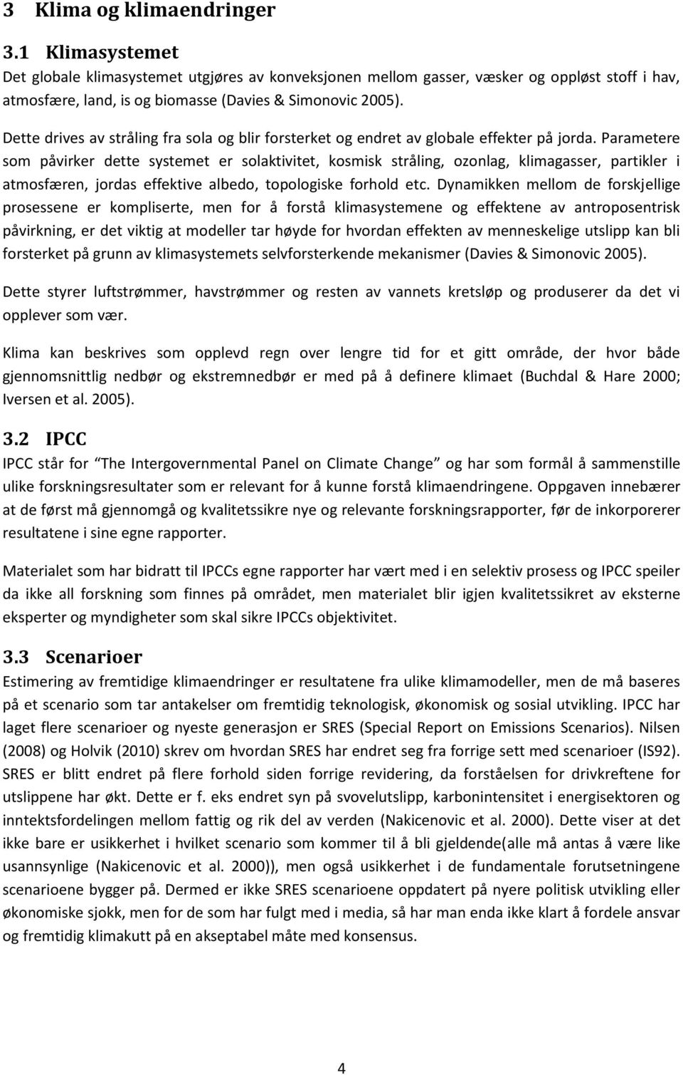 Parametere som påvirker dette systemet er solaktivitet, kosmisk stråling, ozonlag, klimagasser, partikler i atmosfæren, jordas effektive albedo, topologiske forhold etc.