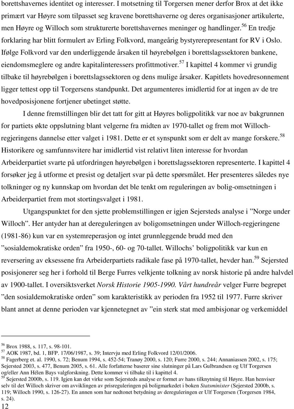 borettshavernes meninger og handlinger. 56 En tredje forklaring har blitt formulert av Erling Folkvord, mangeårig bystyrerepresentant for RV i Oslo.