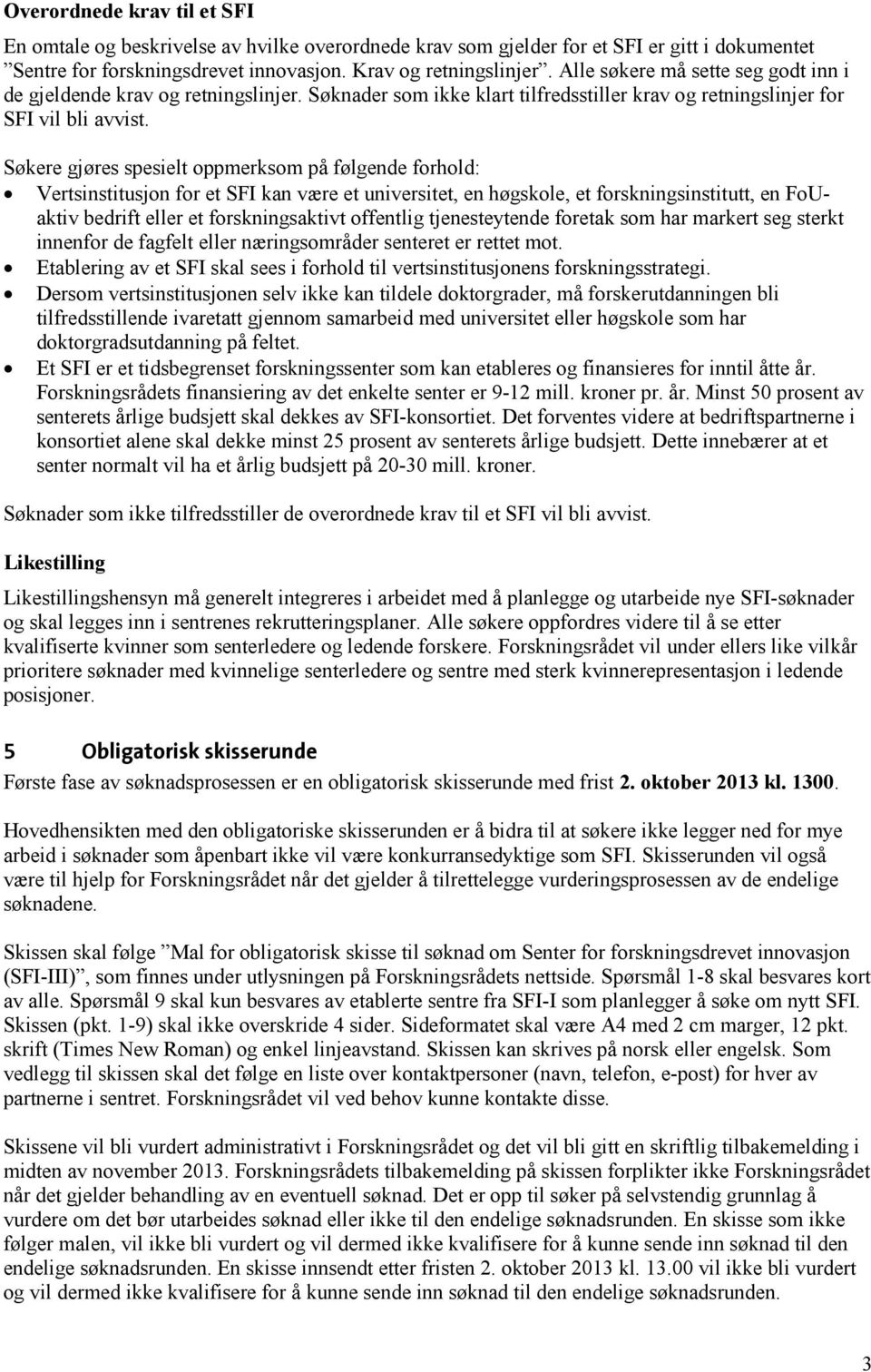 Søkere gjøres spesielt oppmerksom på følgende forhold: Vertsinstitusjon for et SFI kan være et universitet, en høgskole, et forskningsinstitutt, en FoUaktiv bedrift eller et forskningsaktivt