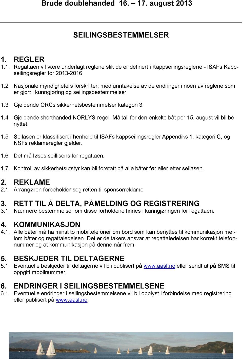 1.4. Gjeldende shorthanded NORLYS-regel. Måltall for den enkelte båt per 15. august vil bli benyttet. 1.5. Seilasen er klassifisert i henhold til ISAFs kappseilingsregler Appendiks 1, kategori C, og NSFs reklameregler gjelder.