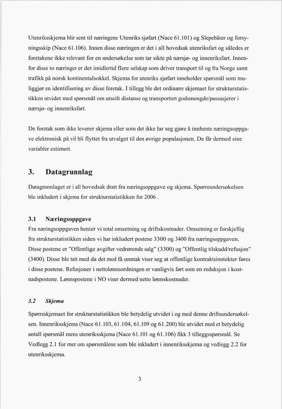 Innen for disse to næringer er det imidlertid flere selskap som driver transport til og fra Norge samt trafikk på norsk kontinentalsokkel.