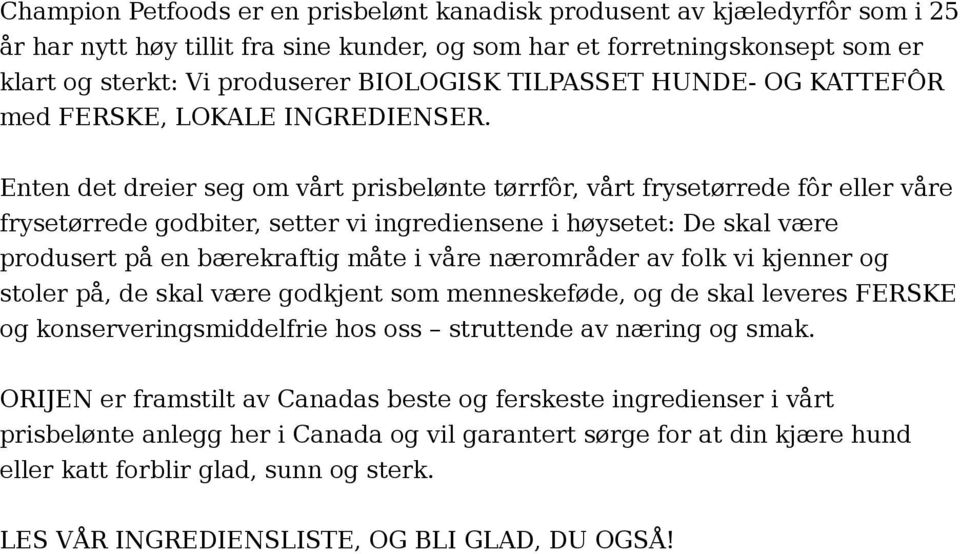 Enten det dreier seg om vårt prisbelønte tørrfôr, vårt frysetørrede fôr eller våre frysetørrede godbiter, setter vi ingrediensene i høysetet: De skal være produsert på en bærekraftig måte i våre