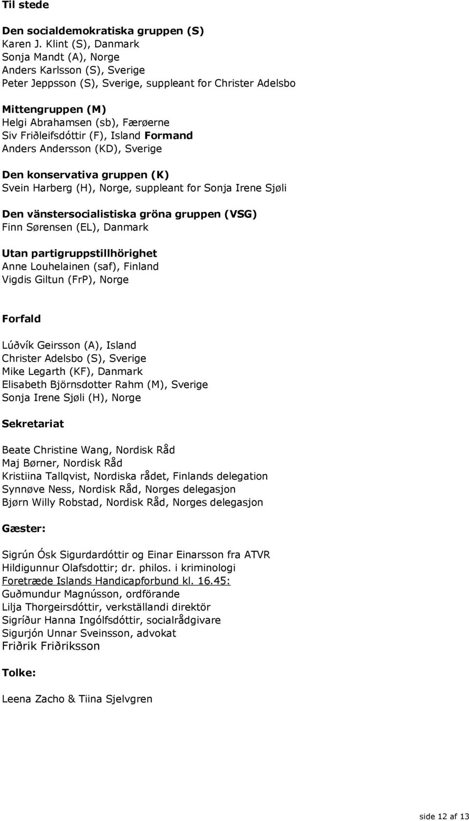 Friðleifsdóttir (F), Island Formand Anders Andersson (KD), Sverige Den konservativa gruppen (K) Svein Harberg (H), Norge, suppleant for Sonja Irene Sjøli Den vänstersocialistiska gröna gruppen (VSG)