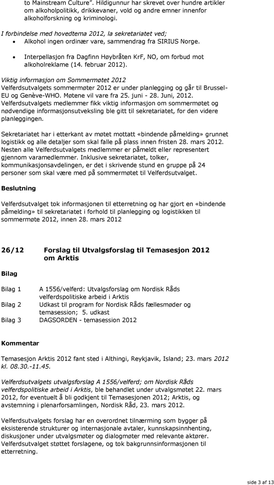 februar 2012). Viktig informasjon om Sommermøtet 2012 Velferdsutvalgets sommermøter 2012 er under planlegging og går til Brussel- EU og Genève-WHO. Møtene vil vare fra 25. juni - 28. Juni, 2012.