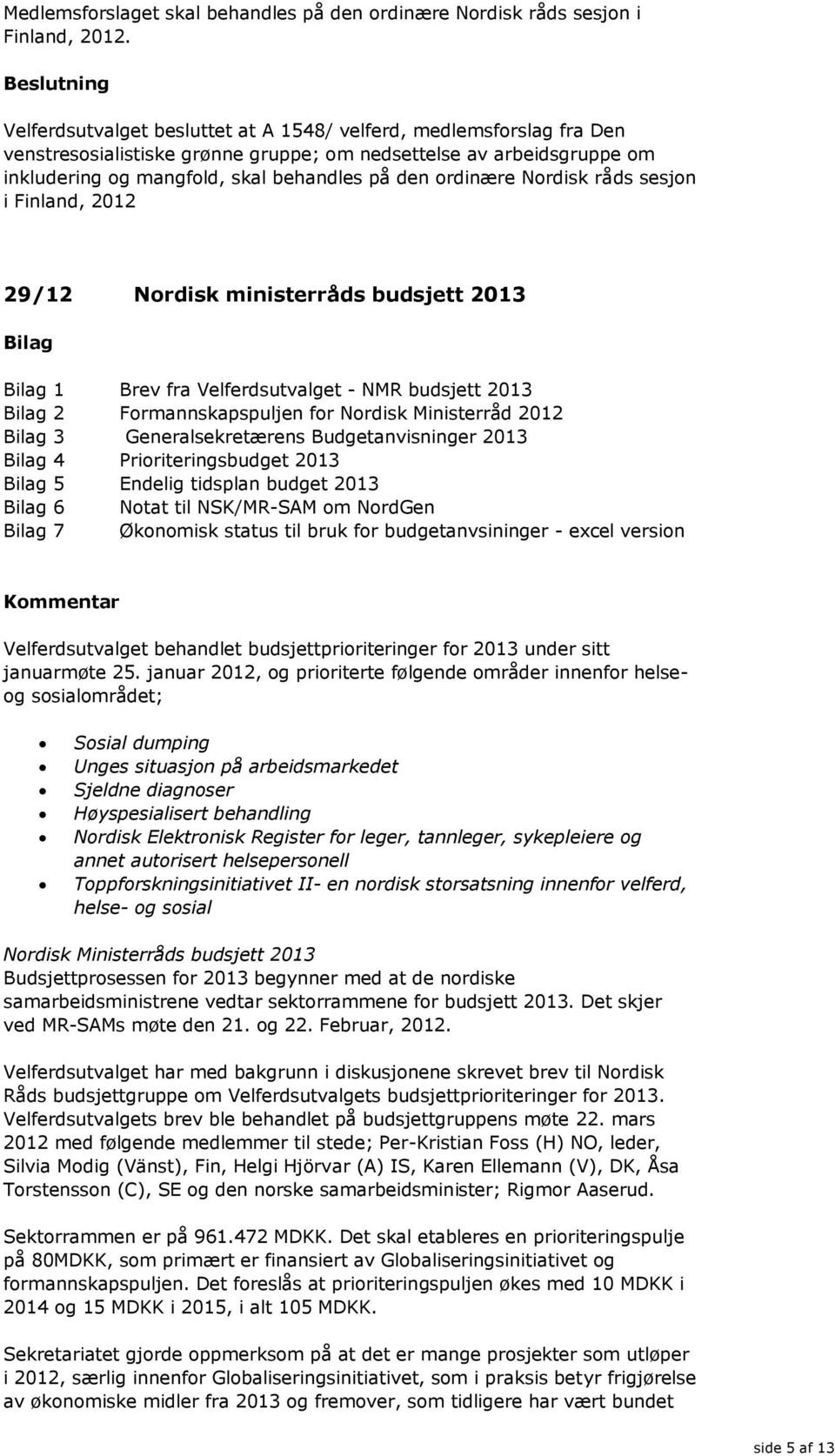 Nordisk råds sesjon i Finland, 2012 29/12 Nordisk ministerråds budsjett 2013 1 Brev fra Velferdsutvalget - NMR budsjett 2013 2 Formannskapspuljen for Nordisk Ministerråd 2012 3 Generalsekretærens