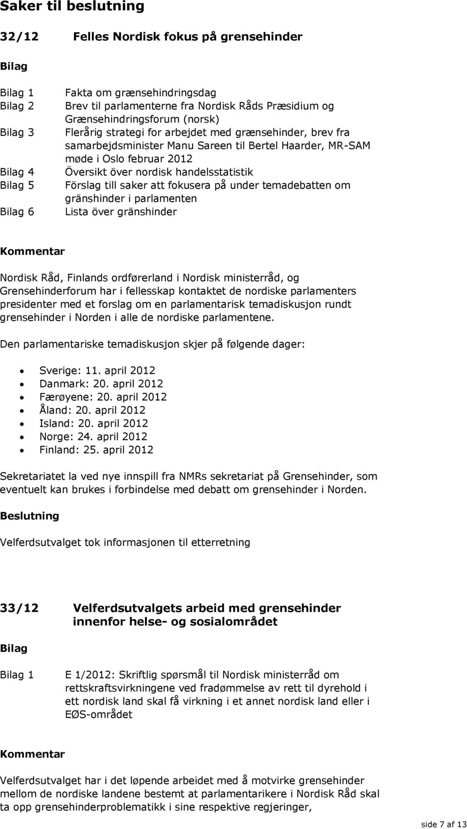 fokusera på under temadebatten om gränshinder i parlamenten Lista över gränshinder Nordisk Råd, Finlands ordførerland i Nordisk ministerråd, og Grensehinderforum har i fellesskap kontaktet de