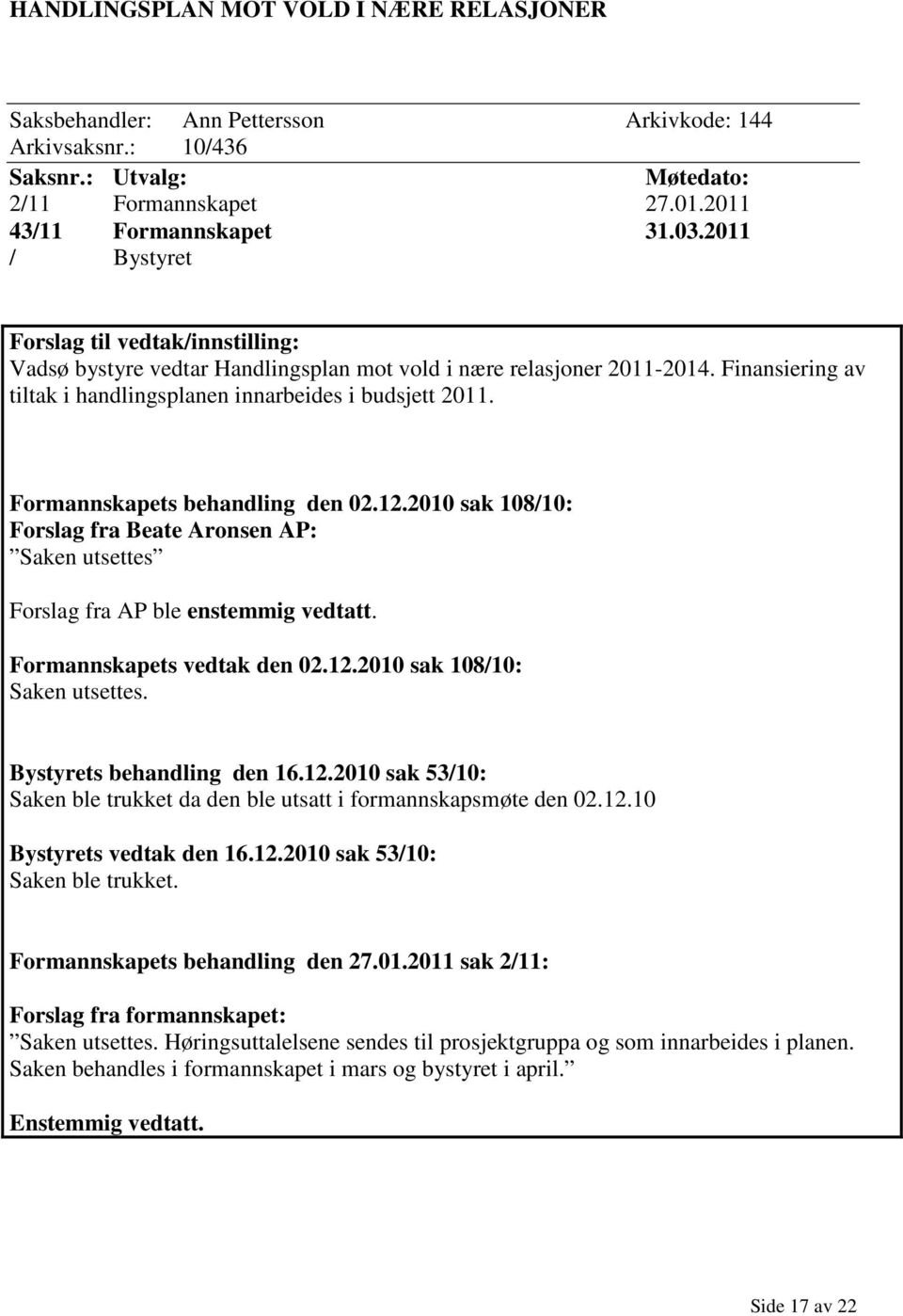 Formannskapets behandling den 02.12.2010 sak 108/10: Forslag fra Beate Aronsen AP: Saken utsettes Forslag fra AP ble enstemmig vedtatt. Formannskapets vedtak den 02.12.2010 sak 108/10: Saken utsettes.