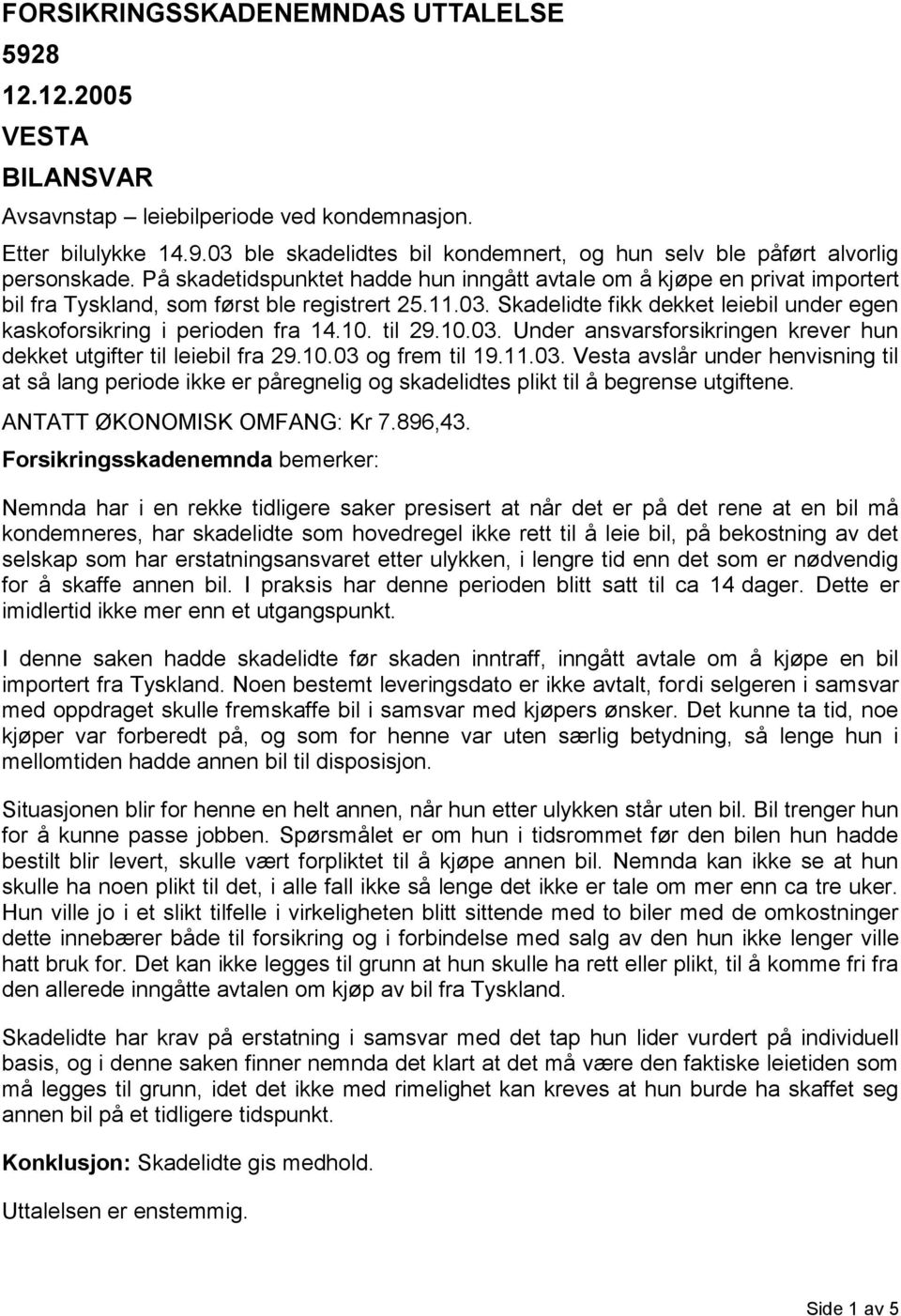 Skadelidte fikk dekket leiebil under egen kaskoforsikring i perioden fra 14.10. til 29.10.03.