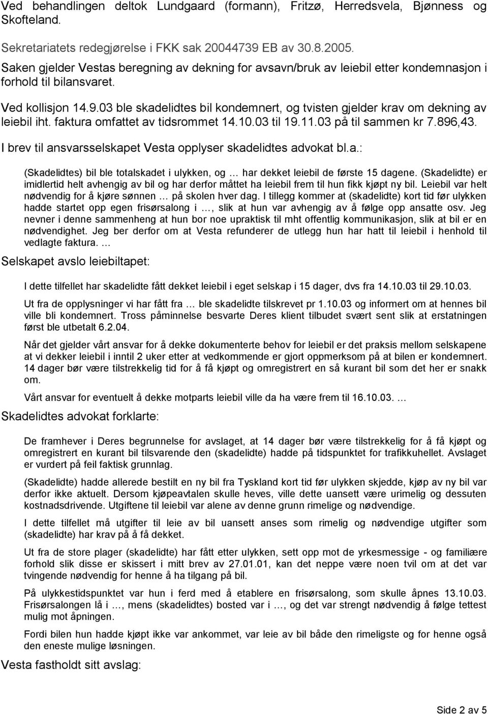 03 ble skadelidtes bil kondemnert, og tvisten gjelder krav om dekning av leiebil iht. faktura omfattet av tidsrommet 14.10.03 til 19.11.03 på til sammen kr 7.896,43.