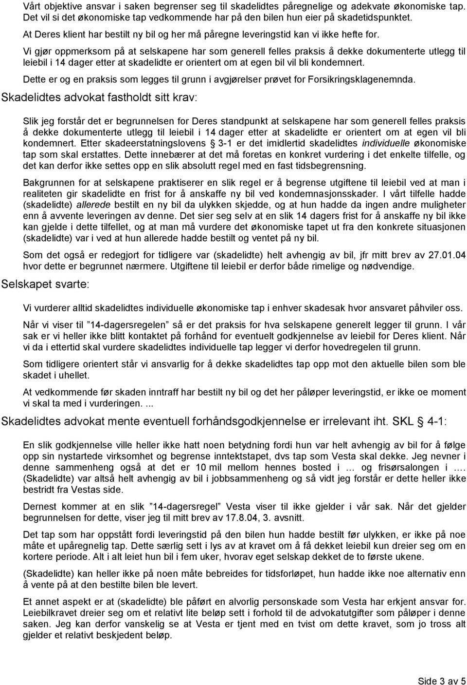 Vi gjør oppmerksom på at selskapene har som generell felles praksis å dekke dokumenterte utlegg til leiebil i 14 dager etter at skadelidte er orientert om at egen bil vil bli kondemnert.