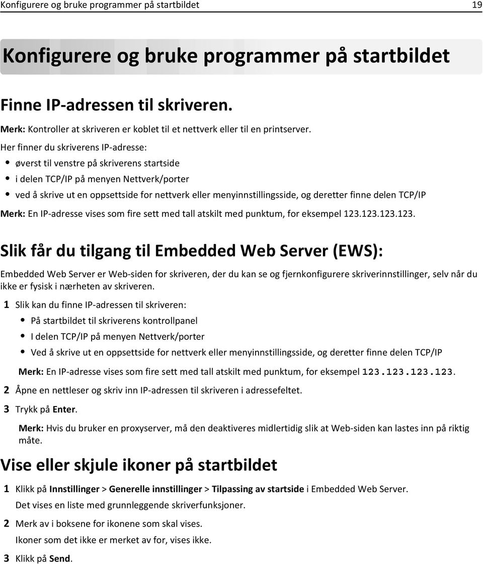 Her finner du skriverens IP-adresse: øverst til venstre på skriverens startside i delen TCP/IP på menyen Nettverk/porter ved å skrive ut en oppsettside for nettverk eller menyinnstillingsside, og