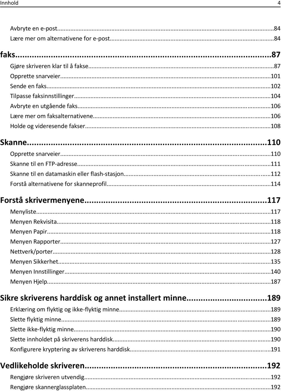 ..111 Skanne til en datamaskin eller flash-stasjon...112 Forstå alternativene for skanneprofil...114 Forstå skrivermenyene...117 Menyliste...117 Menyen Rekvisita...118 Menyen Papir.