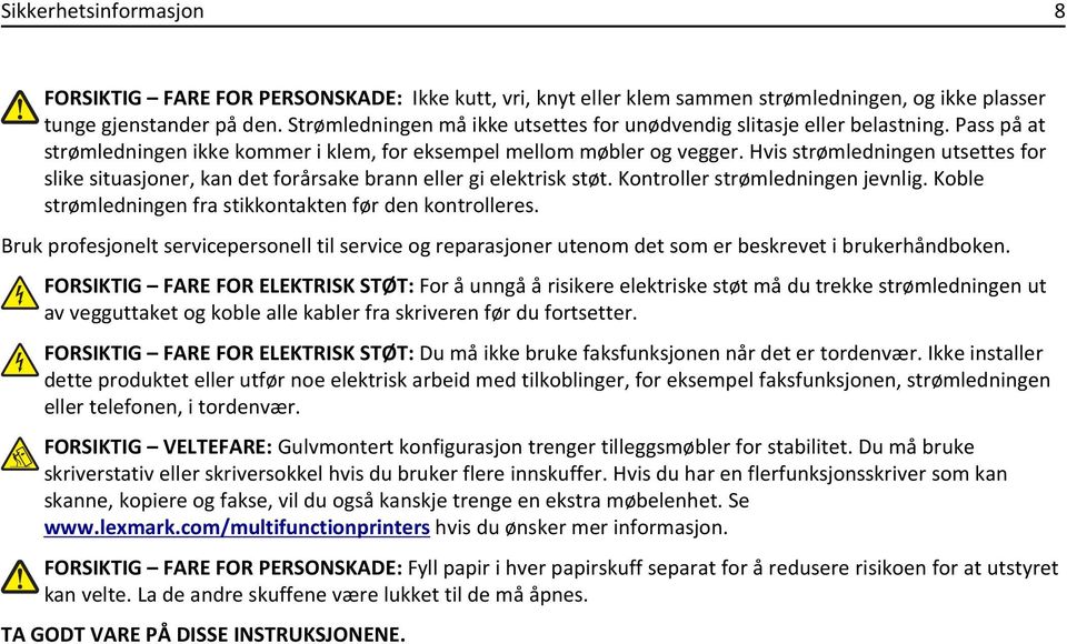 Hvis strømledningen utsettes for slike situasjoner, kan det forårsake brann eller gi elektrisk støt. Kontroller strømledningen jevnlig. Koble strømledningen fra stikkontakten før den kontrolleres.