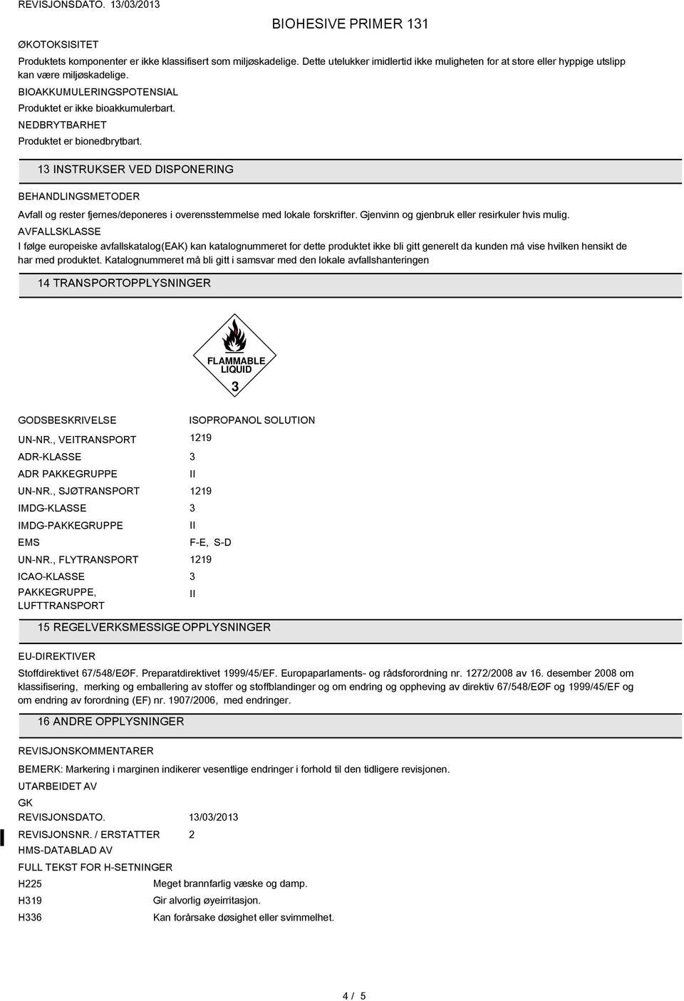 1 INSTRUKSER VED DISPONERING BEHANDLINGSMETODER Avfall og rester fjernes/deponeres i overensstemmelse med lokale forskrifter. Gjenvinn og gjenbruk eller resirkuler hvis mulig.