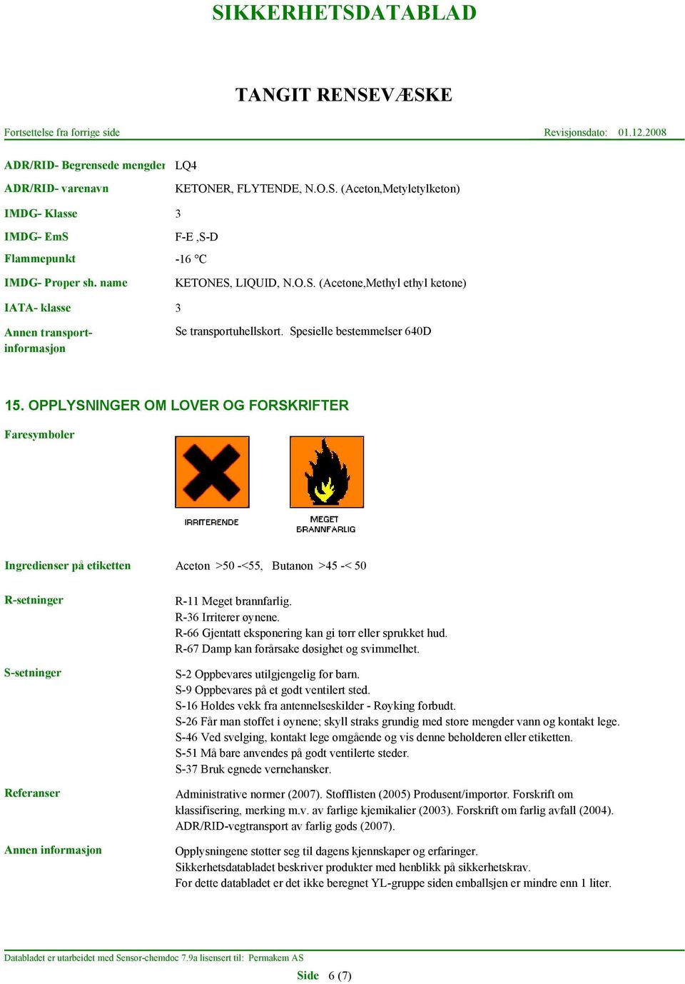 OPPLYSNINGER OM LOVER OG FORSKRIFTER Faresymboler Ingredienser på etiketten Aceton >50 -<55, Butanon >45 -< 50 R-setninger S-setninger Referanser R-11 Meget brannfarlig. R-36 Irriterer øynene.