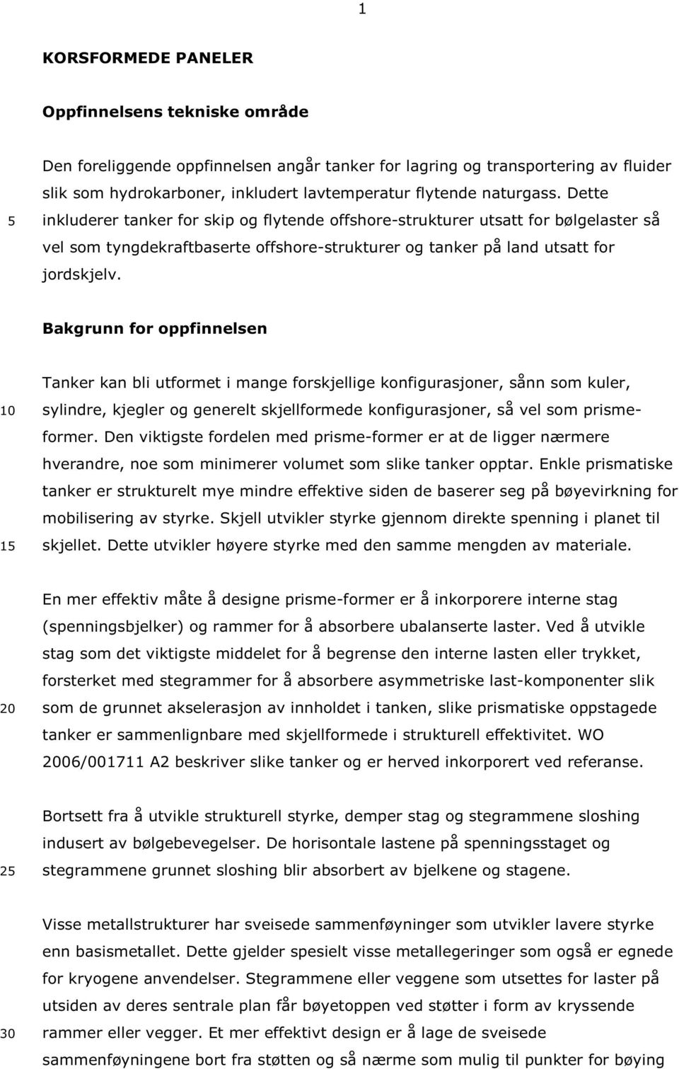 Bakgrunn for oppfinnelsen 10 15 Tanker kan bli utformet i mange forskjellige konfigurasjoner, sånn som kuler, sylindre, kjegler og generelt skjellformede konfigurasjoner, så vel som prismeformer.