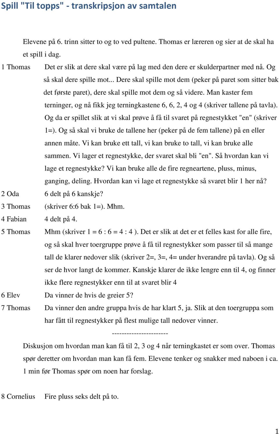 .. Dere skal spille mot dem (peker på paret som sitter bak det første paret), dere skal spille mot dem og så videre.