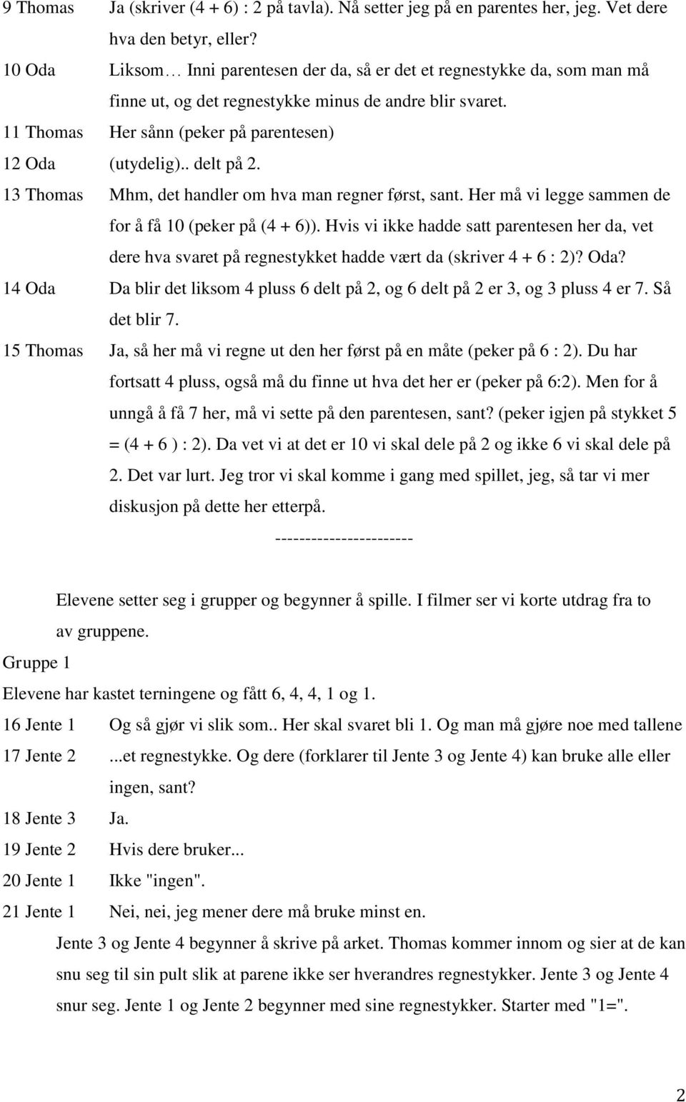 . delt på 2. 13 Thomas Mhm, det handler om hva man regner først, sant. Her må vi legge sammen de for å få 10 (peker på (4 + 6)).