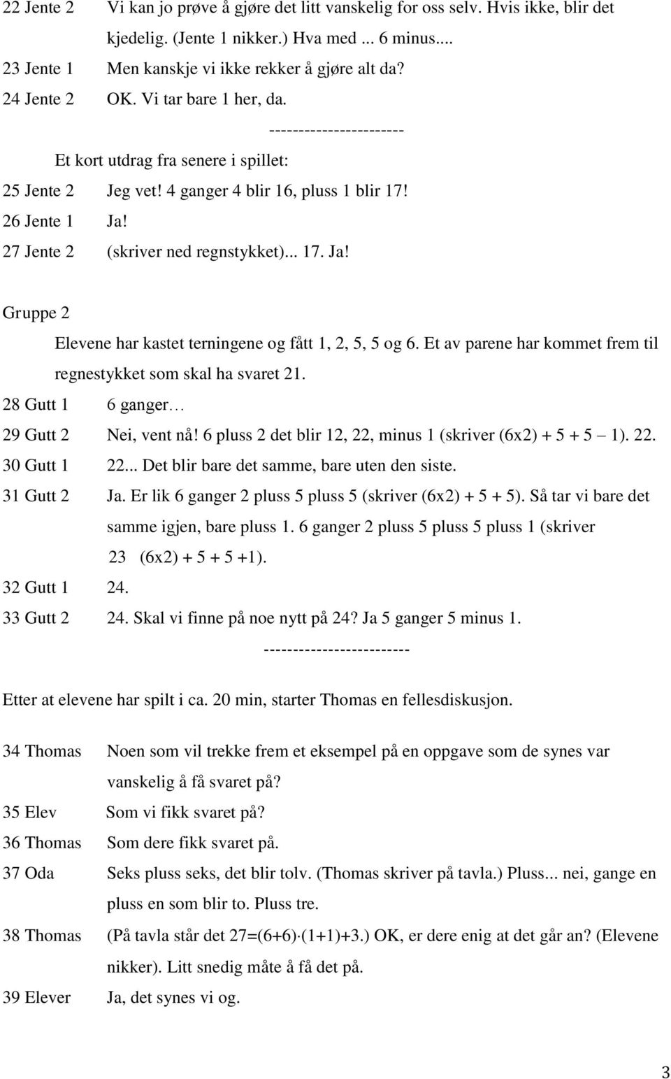 27 Jente 2 (skriver ned regnstykket)... 17. Ja! Gruppe 2 Elevene har kastet terningene og fått 1, 2, 5, 5 og 6. Et av parene har kommet frem til regnestykket som skal ha svaret 21.