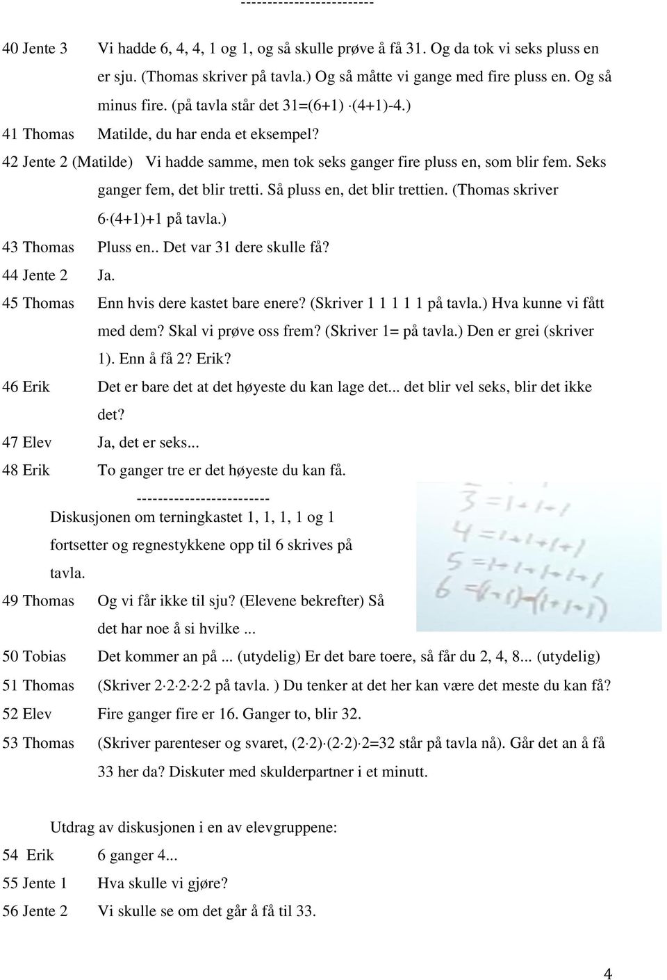 Seks ganger fem, det blir tretti. Så pluss en, det blir trettien. (Thomas skriver 6 (4+1)+1 på tavla.) 43 Thomas Pluss en.. Det var 31 dere skulle få? 44 Jente 2 Ja.