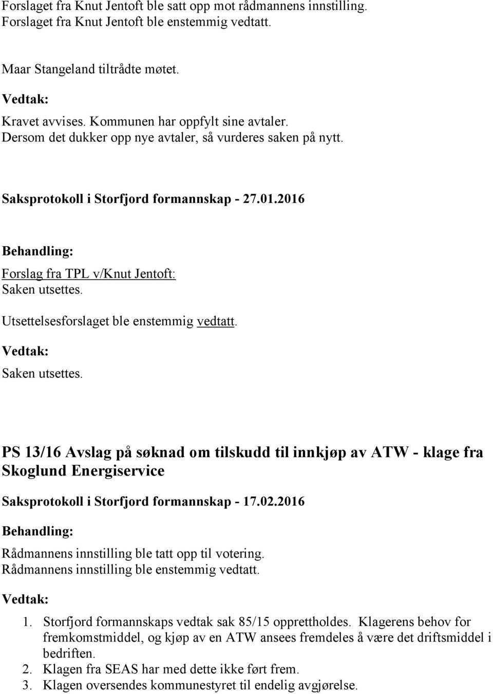 Utsettelsesforslaget ble enstemmig vedtatt. Saken utsettes. PS 13/16 Avslag på søknad om tilskudd til innkjøp av ATW - klage fra Skoglund Energiservice Rådmannens innstilling ble enstemmig vedtatt. 1. Storfjord formannskaps vedtak sak 85/15 opprettholdes.