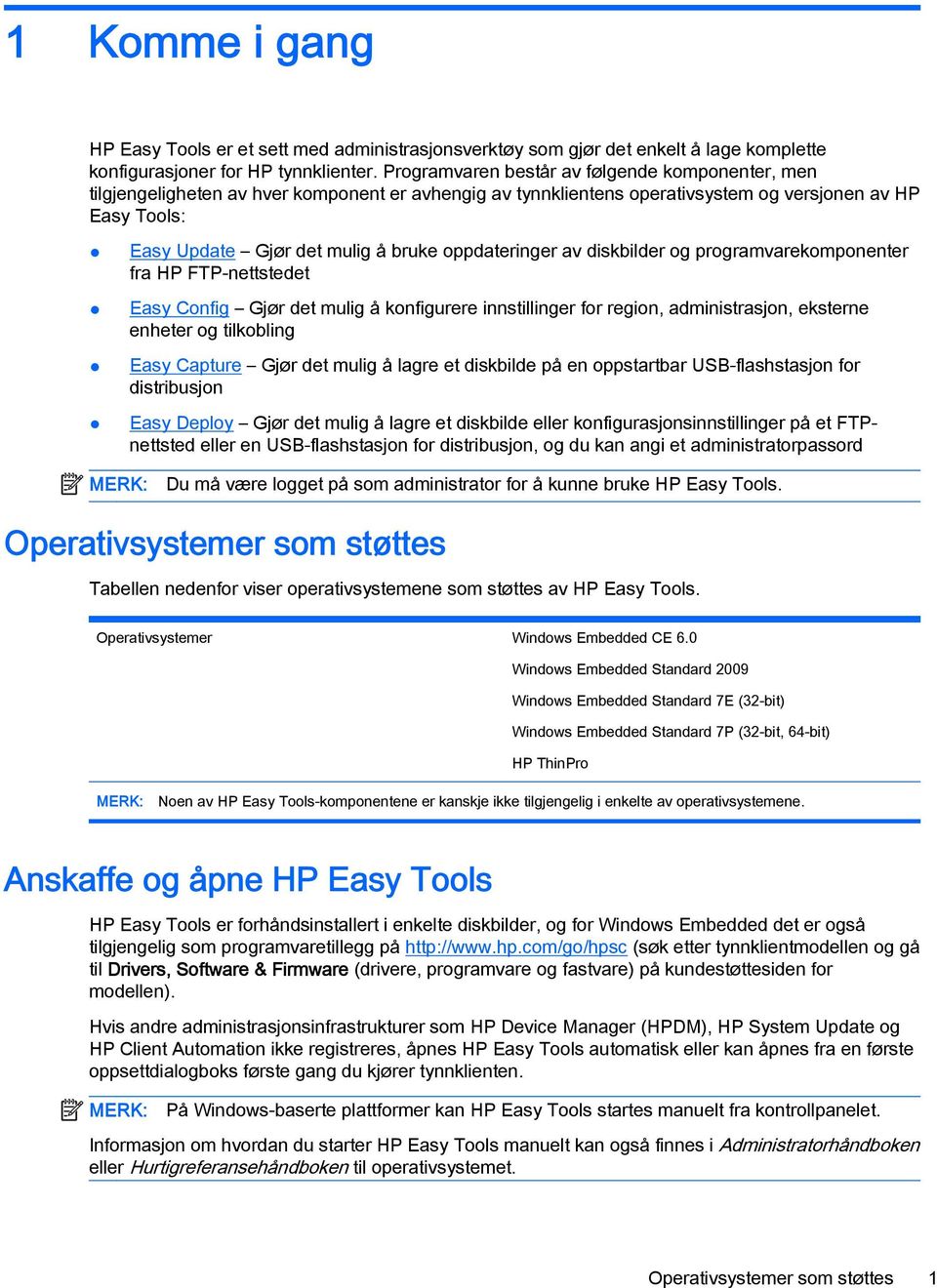 oppdateringer av diskbilder og programvarekomponenter fra HP FTP-nettstedet Easy Config Gjør det mulig å konfigurere innstillinger for region, administrasjon, eksterne enheter og tilkobling Easy