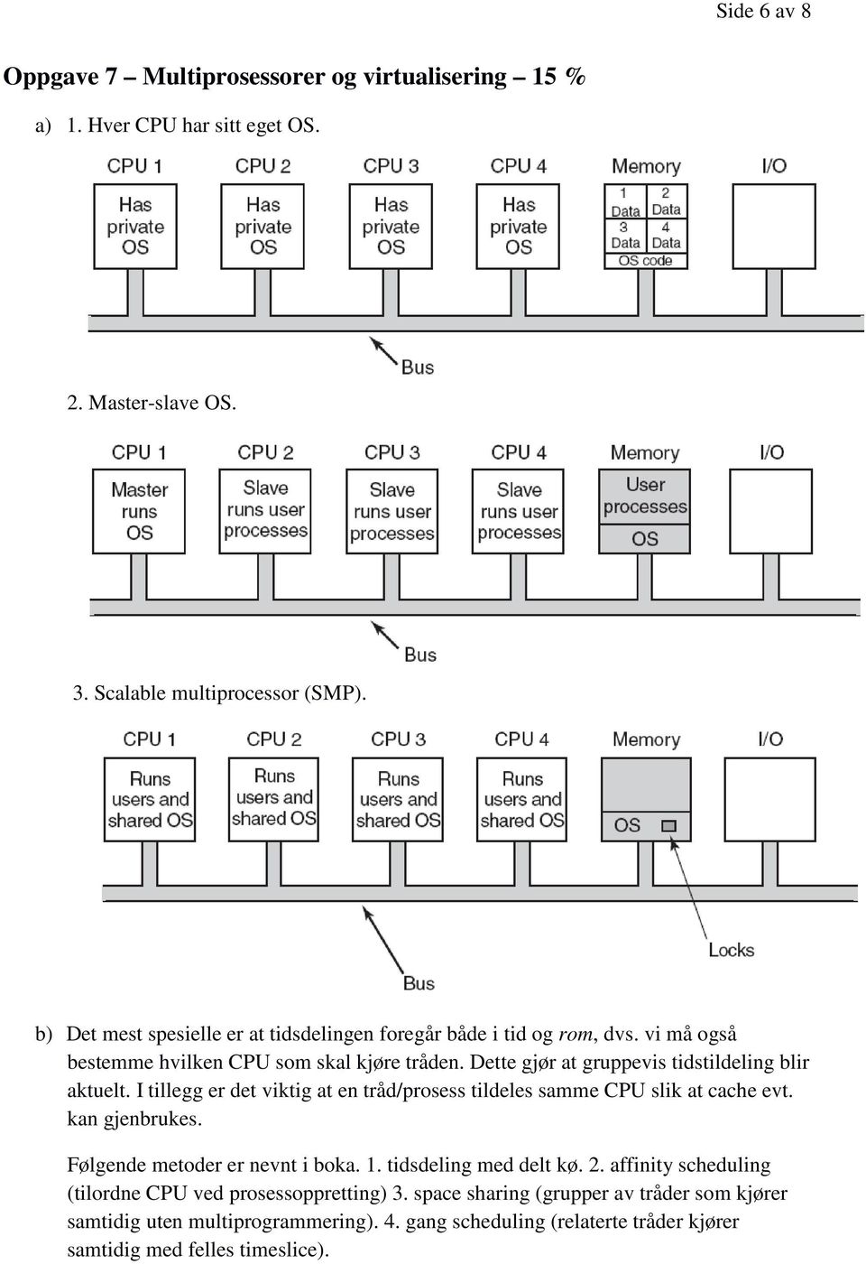 Dette gjør at gruppevis tidstildeling blir aktuelt. I tillegg er det viktig at en tråd/prosess tildeles samme CPU slik at cache evt. kan gjenbrukes.