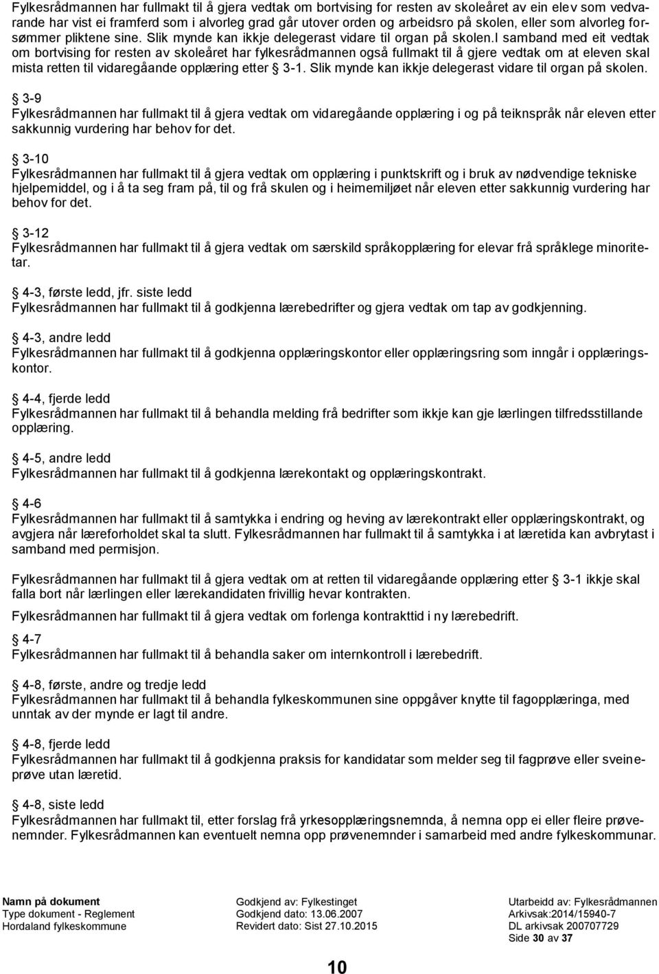 i samband med eit vedtak om bortvising for resten av skoleåret har fylkesrådmannen også fullmakt til å gjere vedtak om at eleven skal mista retten til vidaregåande opplæring etter 3-1.