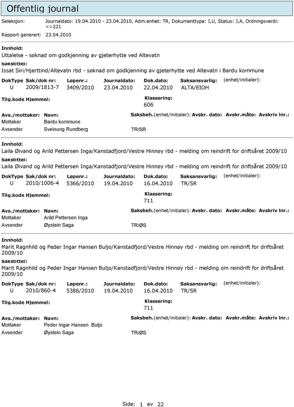 2010 nnhold: ttalelse - søknad om godkjenning av gjeterhytte ved Altevatn ssat Siri/Hjerttind/Altevatn rbd - søknad om godkjenning av gjeterhytte ved Altevatn i Bardu kommune 2009/1813-7 3409/2010 23.