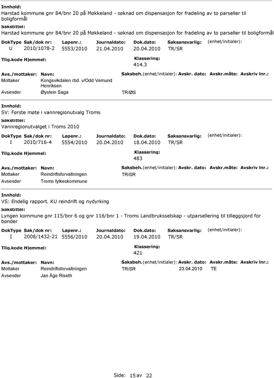 v/odd Vemund Henriksen Avsender Øystein Saga nnhold: SV: Første møte i vannregionutvalg Troms Vannregionutvalget i Troms 2010 2010/716-4 5554/2010 18.04.2010 483 Avs./mottaker: Navn: Saksbeh. Avskr.