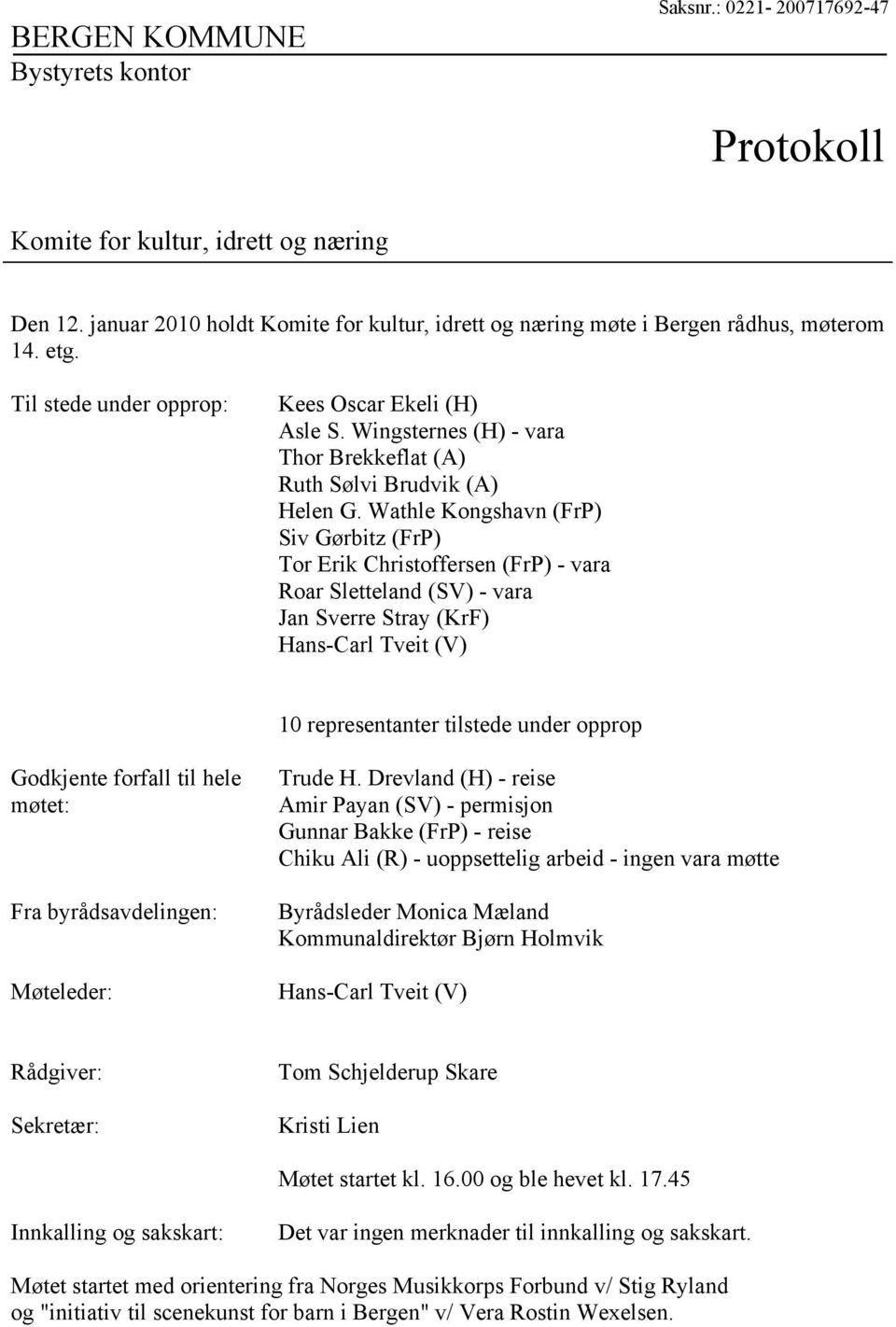 Wathle Kongshavn (FrP) Siv Gørbitz (FrP) Tor Erik Christoffersen (FrP) - vara Roar Sletteland (SV) - vara Jan Sverre Stray (KrF) Hans-Carl Tveit (V) 10 representanter tilstede under opprop Godkjente