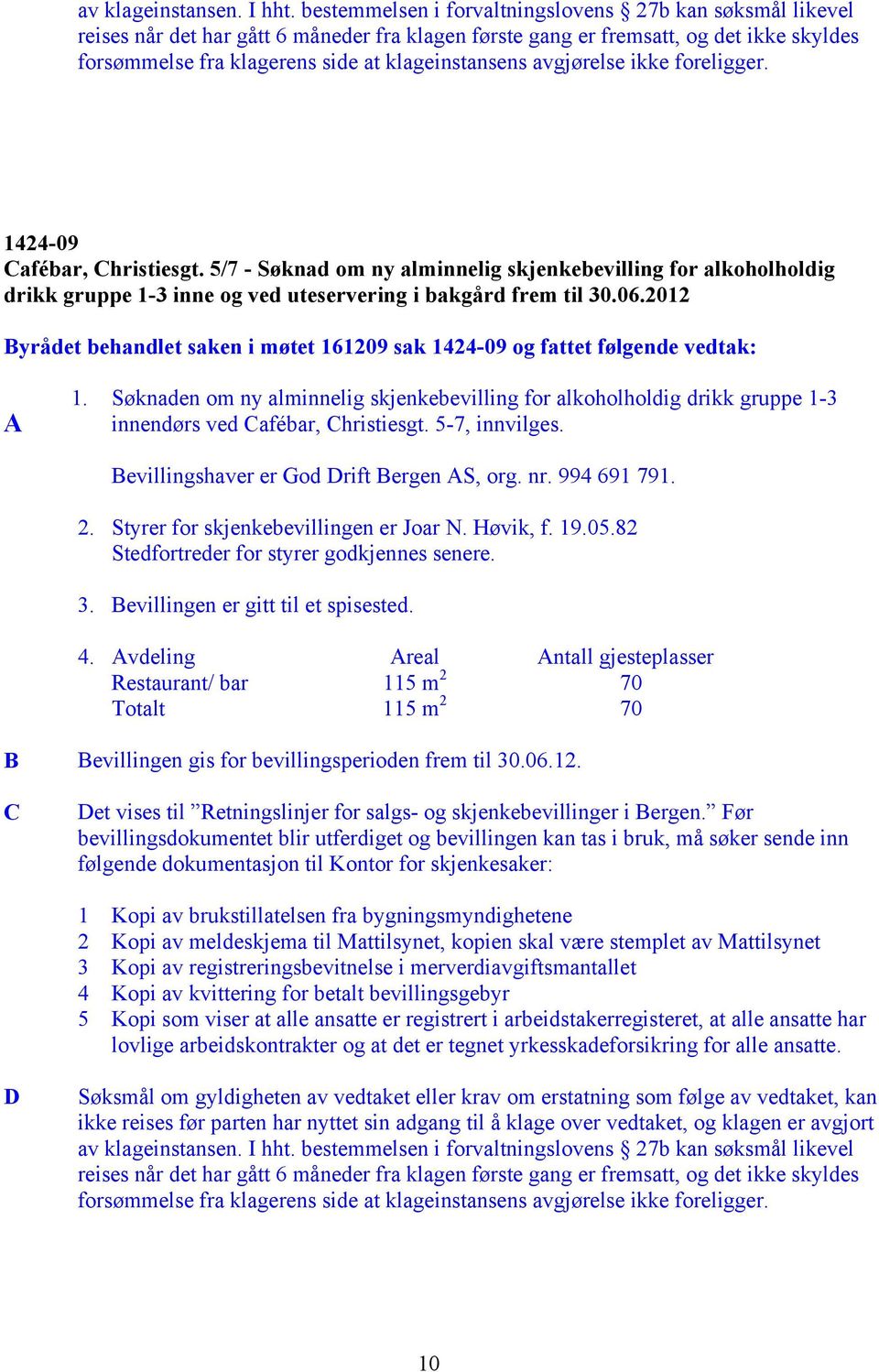 avgjørelse ikke foreligger. 1424-09 Cafébar, Christiesgt. 5/7 - Søknad om ny alminnelig skjenkebevilling for alkoholholdig drikk gruppe 1-3 inne og ved uteservering i bakgård frem til 30.06.