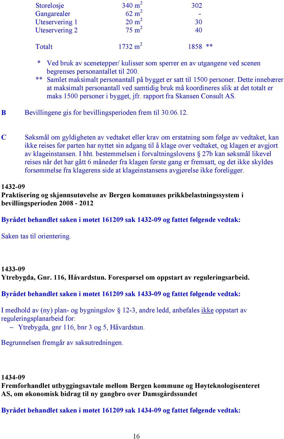 Dette innebærer at maksimalt personantall ved samtidig bruk må koordineres slik at det totalt er maks 1500 personer i bygget, jfr. rapport fra Skansen Consult AS.