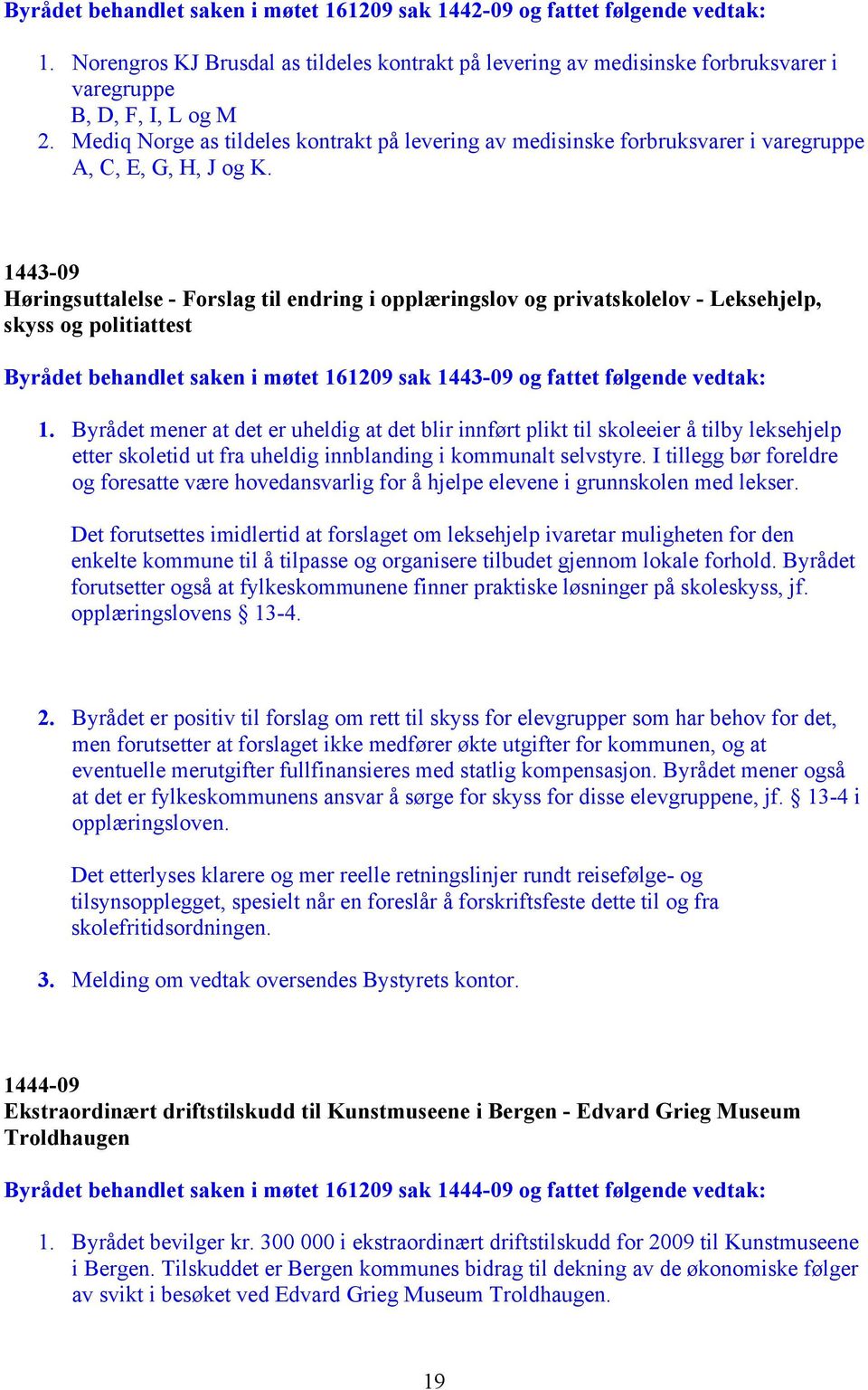 1443-09 Høringsuttalelse - Forslag til endring i opplæringslov og privatskolelov - Leksehjelp, skyss og politiattest Byrådet behandlet saken i møtet 161209 sak 1443-09 og fattet følgende vedtak: 1.