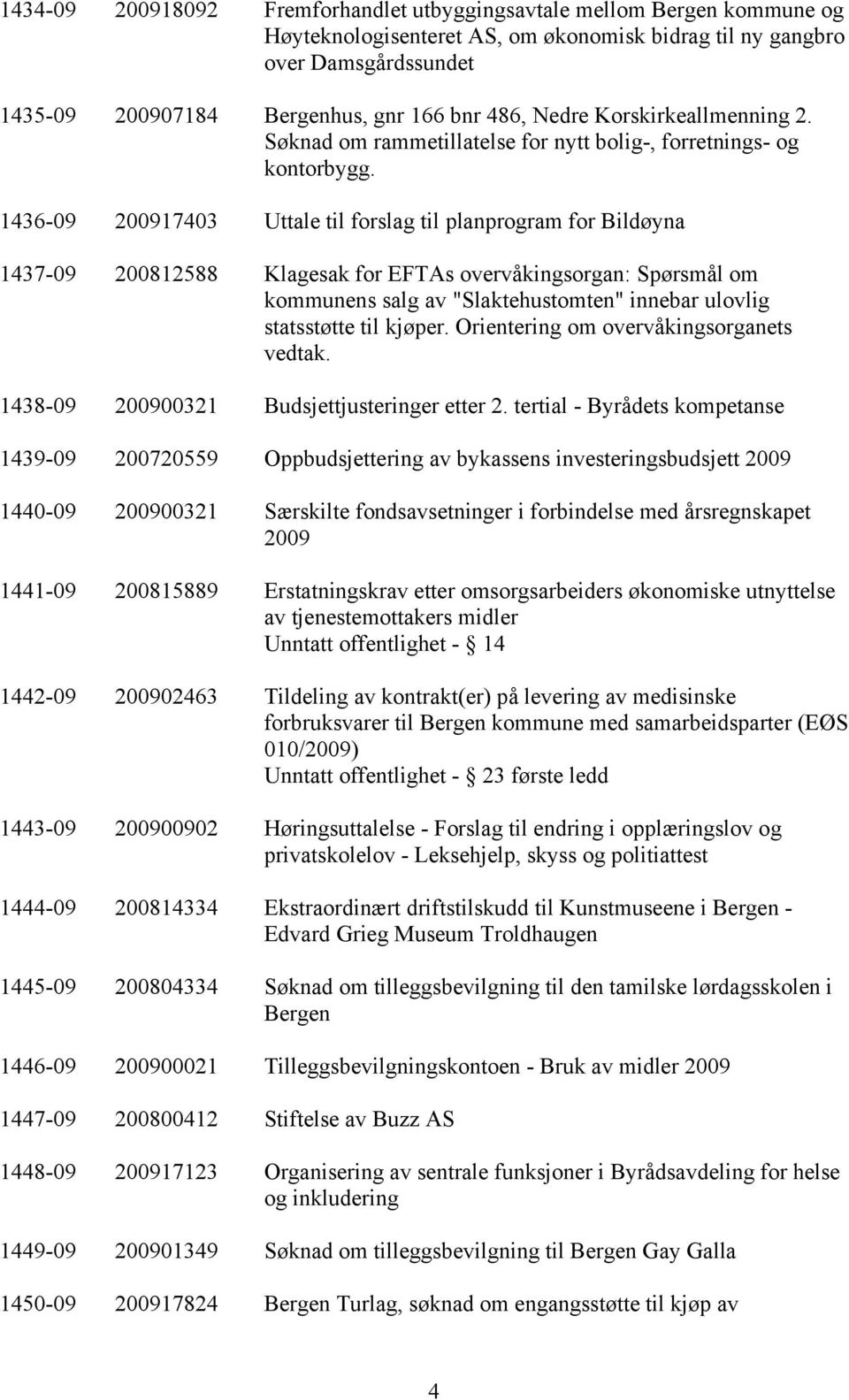 1436-09 200917403 Uttale til forslag til planprogram for Bildøyna 1437-09 200812588 Klagesak for EFTAs overvåkingsorgan: Spørsmål om kommunens salg av "Slaktehustomten" innebar ulovlig statsstøtte