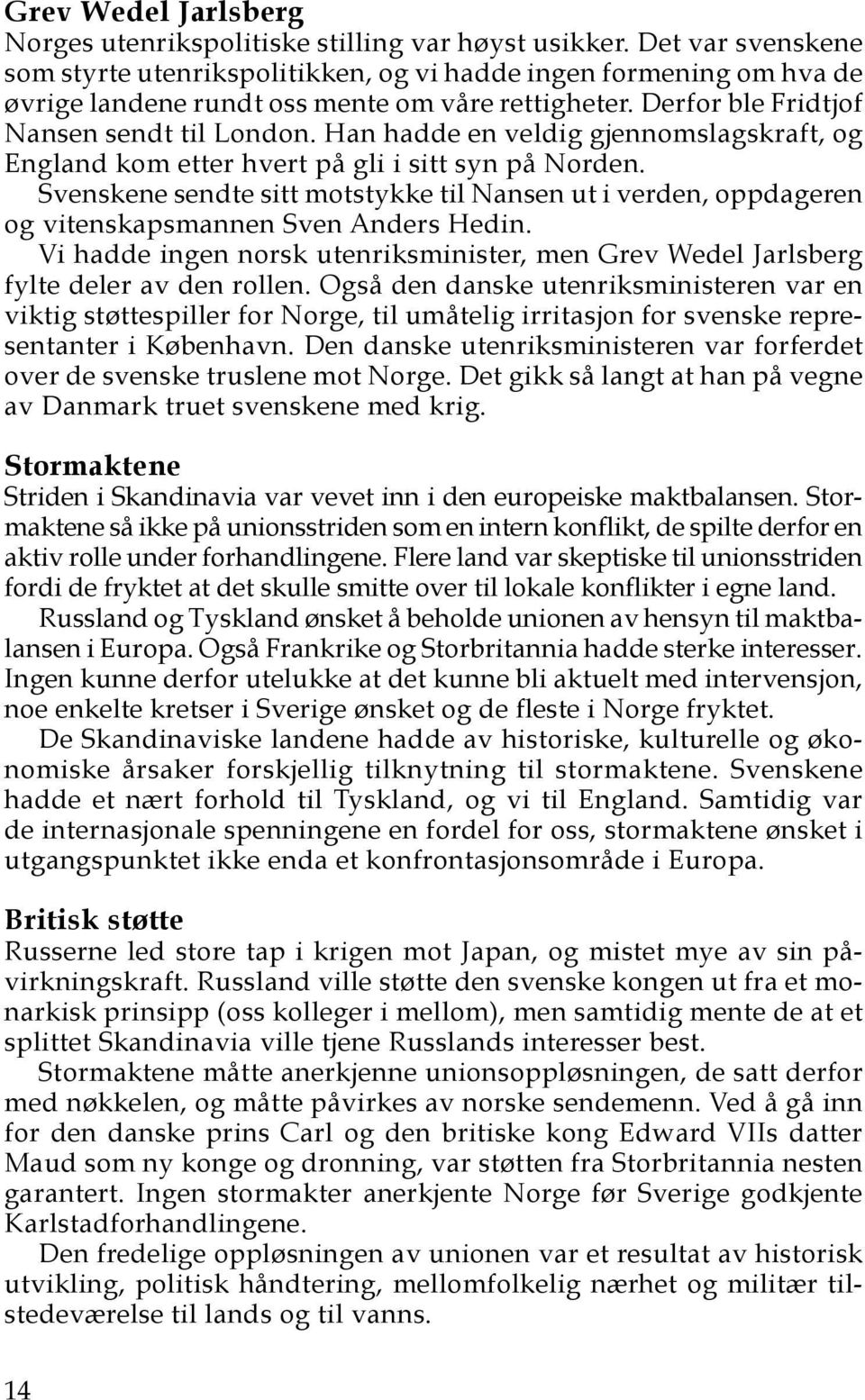 Han hadde en veldig gjennomslagskraft, og England kom etter hvert på gli i sitt syn på Norden. Svenskene sendte sitt motstykke til Nansen ut i verden, oppdageren og vitenskapsmannen Sven Anders Hedin.