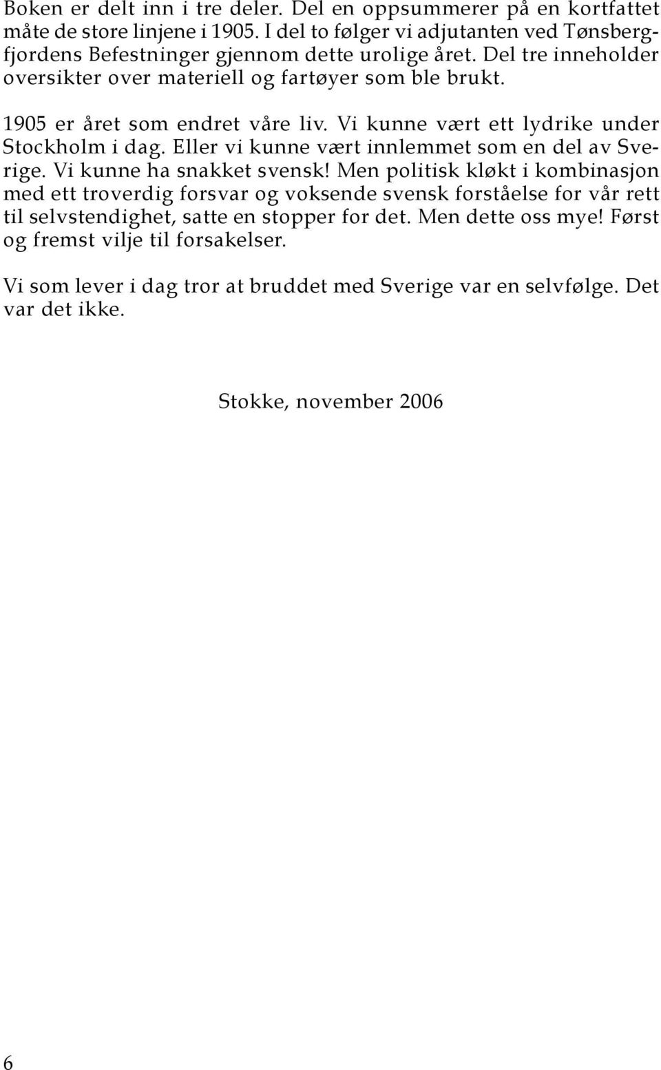 1905 er året som endret våre liv. Vi kunne vært ett lydrike under Stockholm i dag. Eller vi kunne vært innlemmet som en del av Sverige. Vi kunne ha snakket svensk!