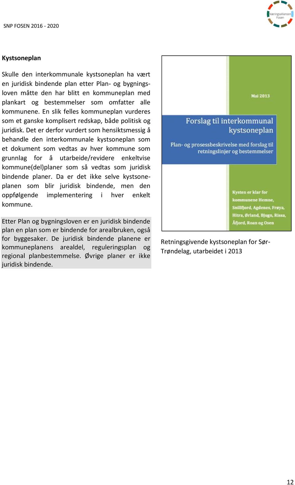 Det er derfor vurdert som hensiktsmessig å behandle den interkommunale kystsoneplan som et dokument som vedtas av hver kommune som grunnlag for å utarbeide/revidere enkeltvise kommune(del)planer som