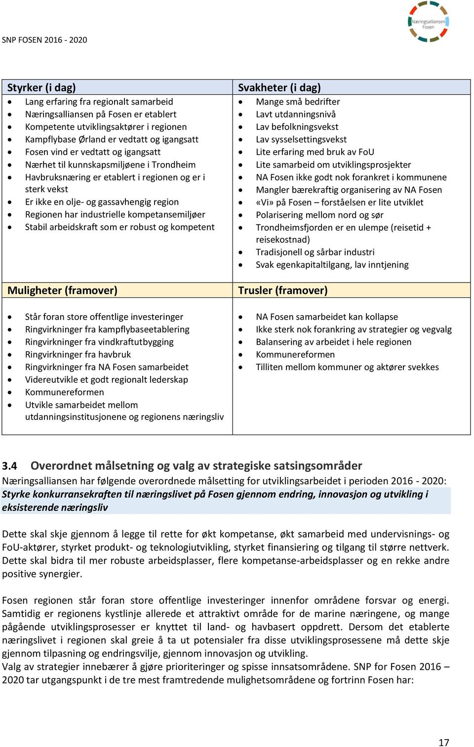 arbeidskraft som er robust og kompetent Muligheter (framover) Svakheter (i dag) Mange små bedrifter Lavt utdanningsnivå Lav befolkningsvekst Lav sysselsettingsvekst Lite erfaring med bruk av FoU Lite