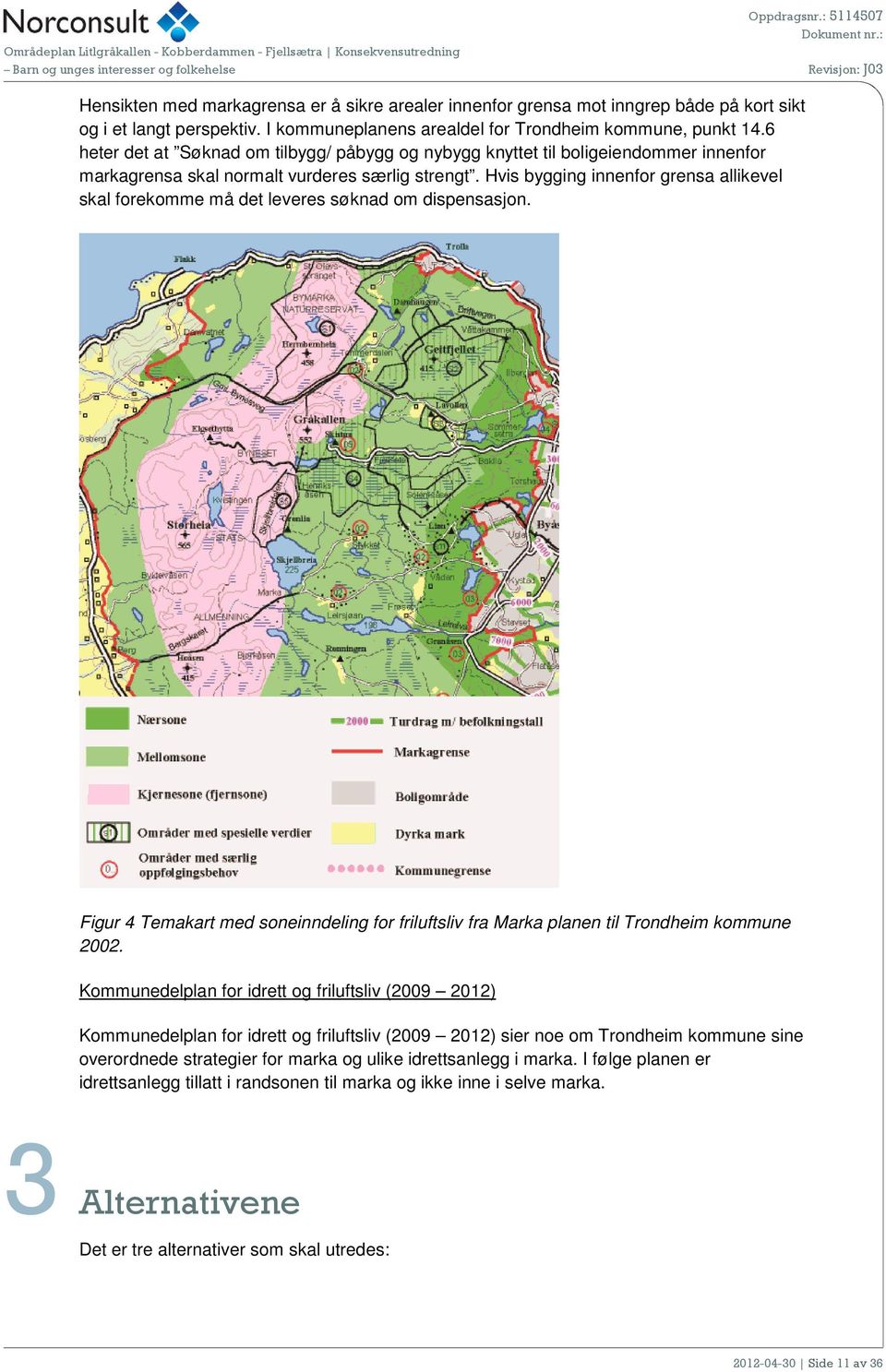 Hvis bygging innenfor grensa allikevel skal forekomme må det leveres søknad om dispensasjon. Figur 4 Temakart med soneinndeling for friluftsliv fra Marka planen til Trondheim kommune 2002.